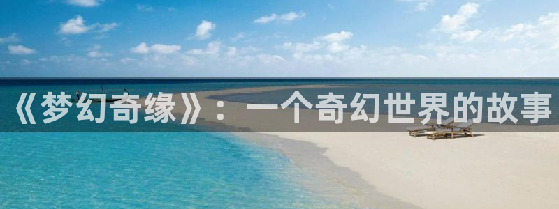 漫画之家官网_漫画之家：《梦幻奇缘》：一个奇幻世界的故事