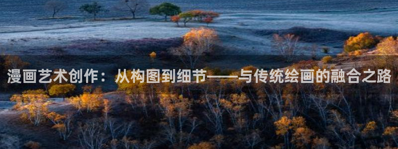 漫画之家网页版登录入口：漫画艺术创作：从构图到细节——与传统绘画的融合之路
