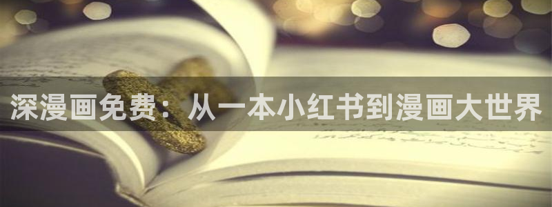 漫画之家官方下网：深漫画免费：从一本小红书到漫画大世界