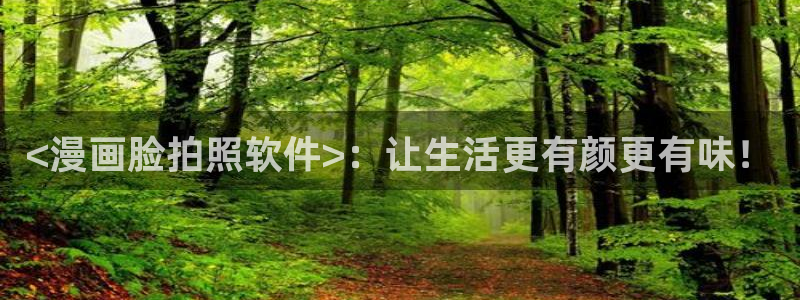 漫画之家漫画网站免费：<漫画脸拍照软件>：让生活更有颜更有味！