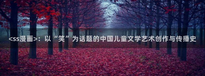 漫画之家 app：<ss漫画>：以“笑”为话题的中国儿童文学艺术创作与传播史
