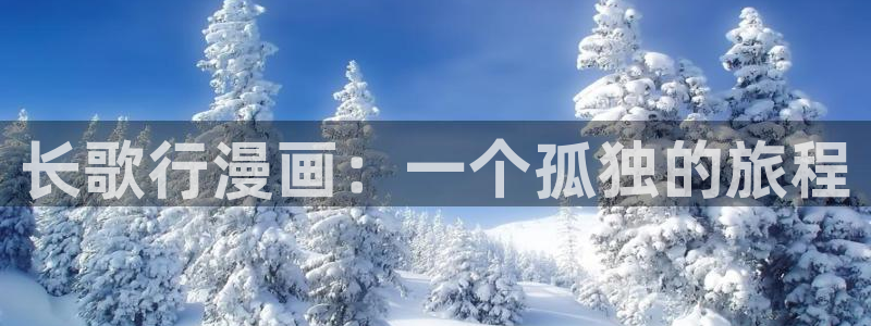 漫画之家免费漫画入口页面在线观看：长歌行漫画：一个孤独的旅程