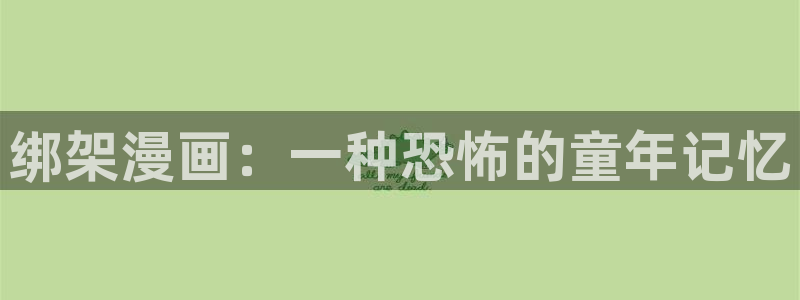 漫画之家免费漫画入口下拉：绑架漫画：一种恐怖的童年记忆