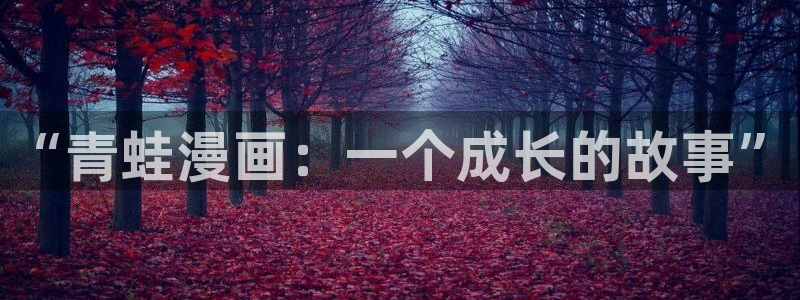 漫画之家在线观看免费漫画：“青蛙漫画：一个成长的故事”