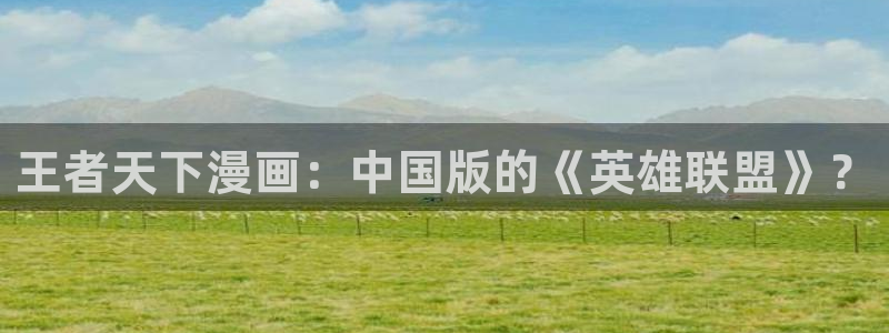 漫画之家官网_漫画之家：王者天下漫画：中国版的《英雄联盟》？