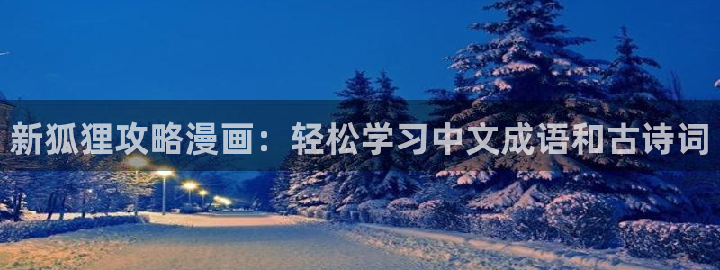 漫画之家网页版：新狐狸攻略漫画：轻松学习中文成语和古诗词