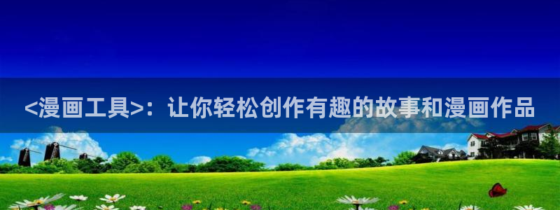 漫画之家官网_漫画之家韩漫：<漫画工具>：让你轻松创作有趣的故事和漫画作品