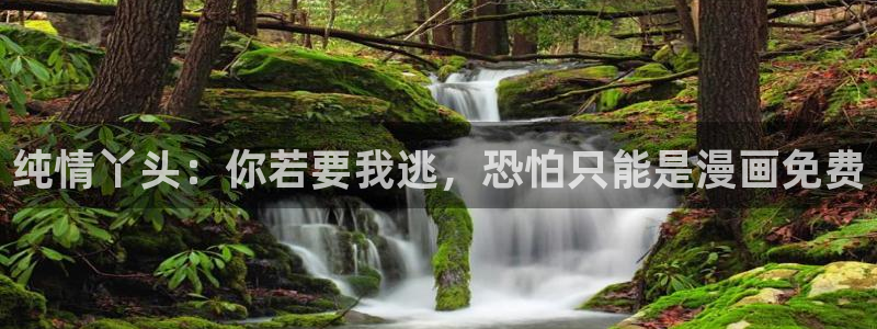 漫画之家福利漫画：纯情丫头：你若要我逃，恐怕只能是漫画免费