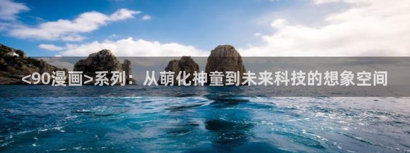 漫画之家官网漫画之家阅读：<90漫画>系列：从萌化神童到未来科技的想象空间