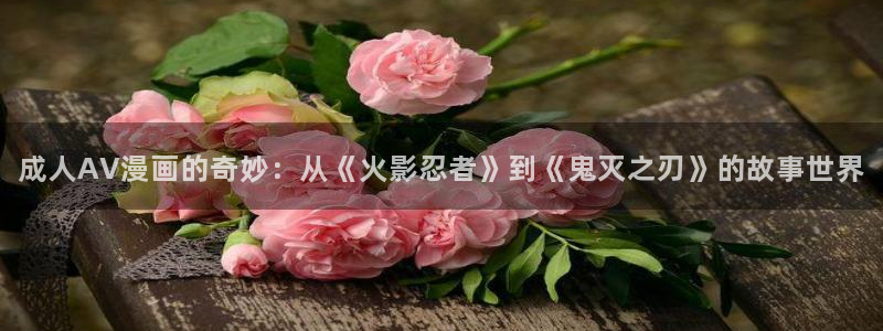 漫画之家在线观看免费漫画：成人AV漫画的奇妙：从《火影忍者》到《鬼灭之刃》的故事世界