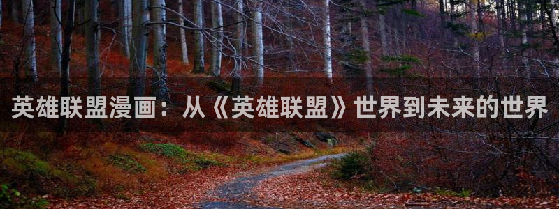 漫画漫画之家：英雄联盟漫画：从《英雄联盟》世界到未来的世界