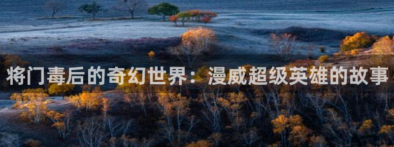 女巨人gts外网漫画之家：将门毒后的奇幻世界：漫威超级英雄的故事