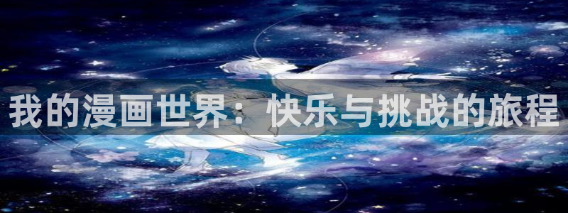 漫画之家官网首页：我的漫画世界：快乐与挑战的旅程