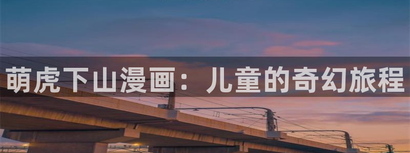漫画之家下：萌虎下山漫画：儿童的奇幻旅程