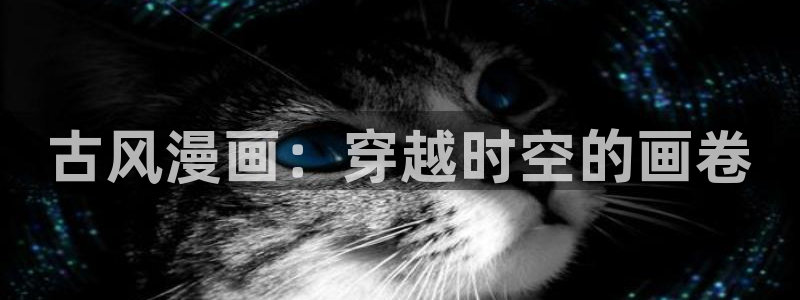 漫画之家官网下载安装：古风漫画：穿越时空的画卷